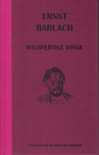 Ernst Barlach. Halbfertige Dinge (Projekte, Ideen 1892 - 1937)